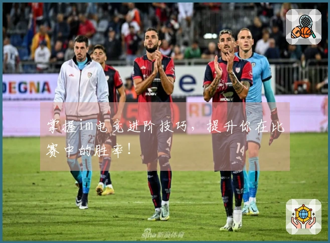 掌握im电竞进阶技巧，提升你在比赛中的胜率！