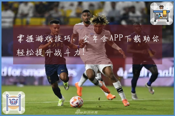 掌握游戏技巧，金年会APP下载助你轻松提升战斗力！