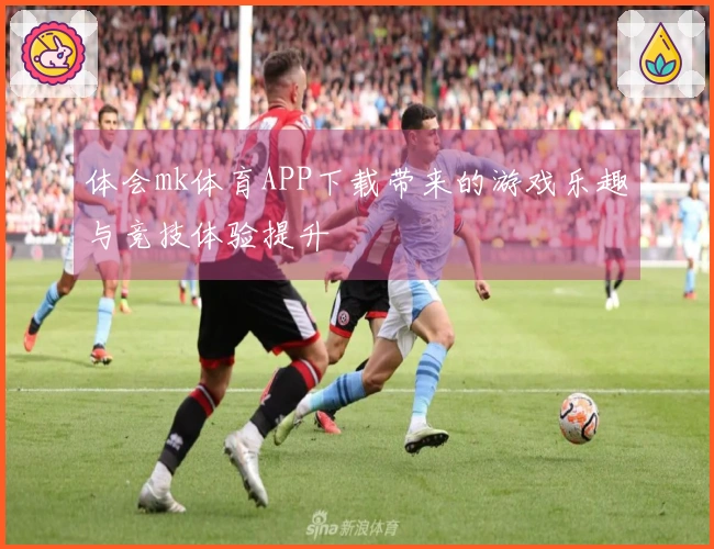 体会mk体育APP下载带来的游戏乐趣与竞技体验提升