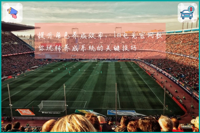 提升角色养成效率，im电竞官网教你玩转养成系统的关键技巧