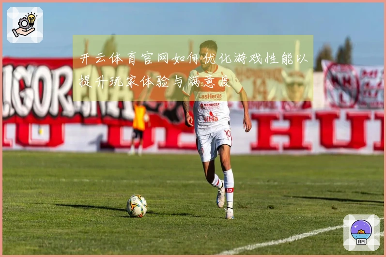 开云体育官网如何优化游戏性能以提升玩家体验与满意度