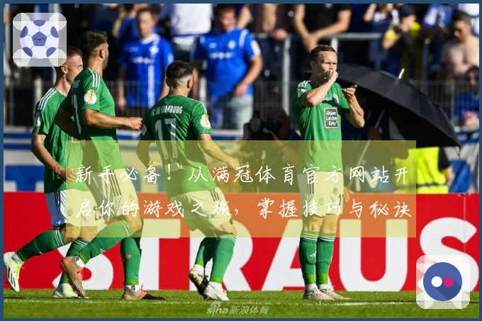 新手必备！从满冠体育官方网站开启你的游戏之旅，掌握技巧与秘诀尽在其中