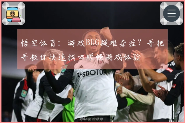 悟空体育：游戏BUG疑难杂症？手把手教你快速找回顺畅游戏体验