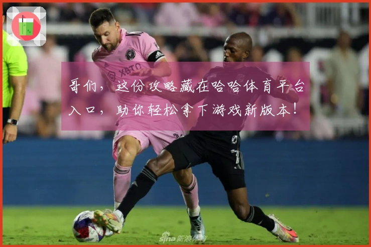 哥们，这份攻略藏在哈哈体育平台入口，助你轻松拿下游戏新版本！