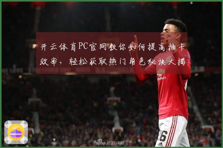 开云体育PC官网教你如何提高抽卡效率，轻松获取热门角色秘诀大揭秘