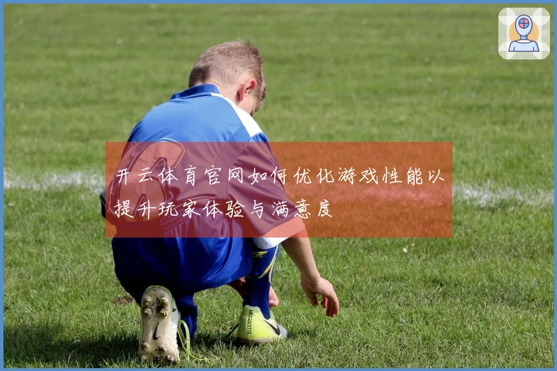 开云体育官网如何优化游戏性能以提升玩家体验与满意度