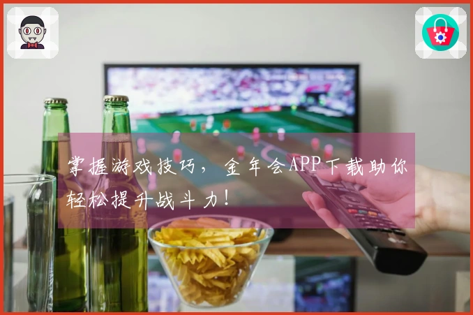 掌握游戏技巧，金年会APP下载助你轻松提升战斗力！